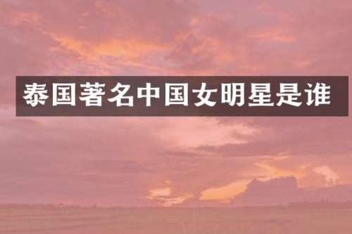 泰国著名中国女明星是谁