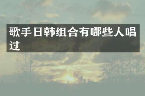 歌手日韩组合有哪些人唱过