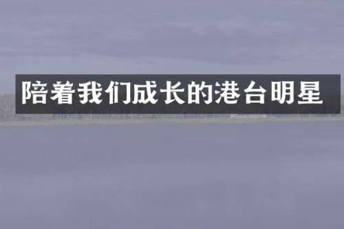 陪着我们成长的港台明星