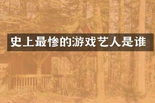 史上最惨的游戏艺人是谁