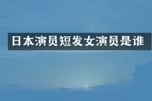 日本演员短发女演员是谁