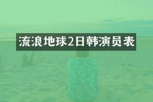 流浪地球2日韩演员表