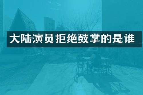 大陆演员拒绝鼓掌的是谁