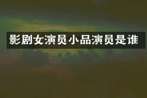 影剧女演员小品演员是谁