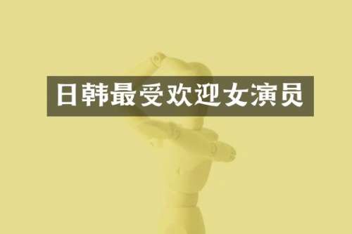 日韩最受欢迎女演员