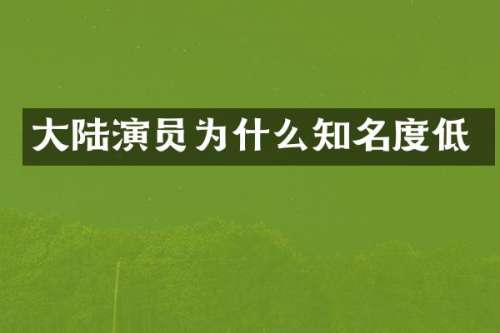 大陆演员为什么知名度低