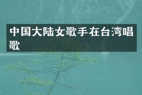 中国大陆女歌手在台湾唱歌