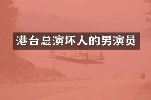 港台总演坏人的男演员