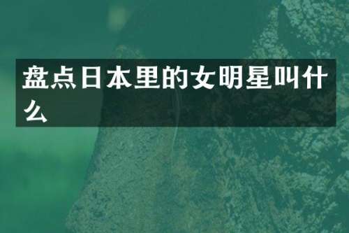 盘点日本里的女明星叫什么