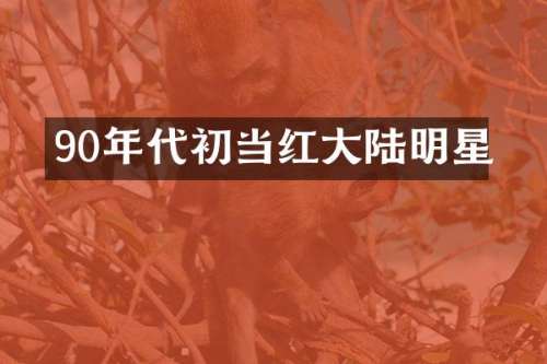 90年代初当红大陆明星