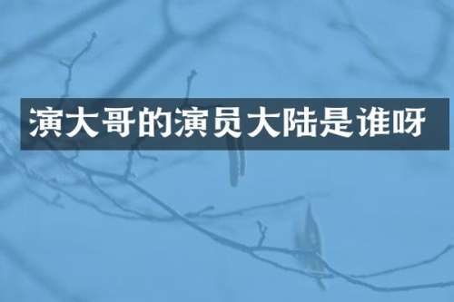 演大哥的演员大陆是谁呀