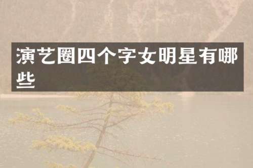 演艺圈四个字女明星有哪些