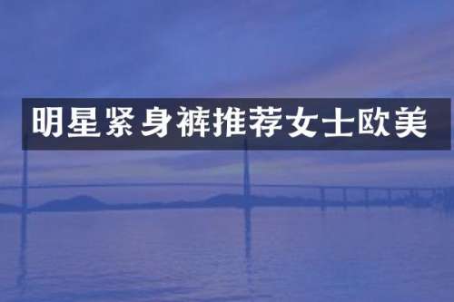 明星紧身裤推荐女士欧美