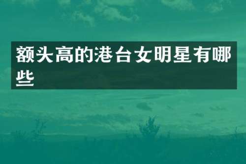 额头高的港台女明星有哪些