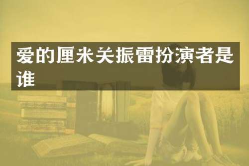 爱的厘米关振雷扮演者是谁