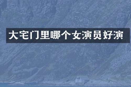 大宅门里哪个女演员好演