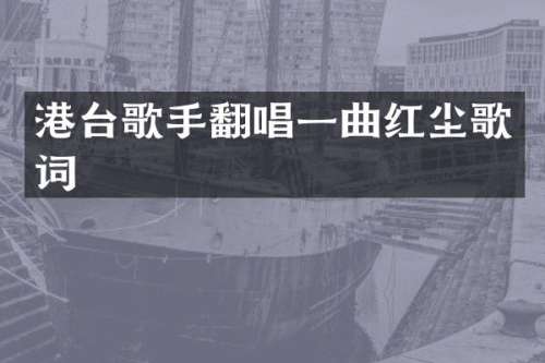 港台歌手翻唱一曲红尘歌词