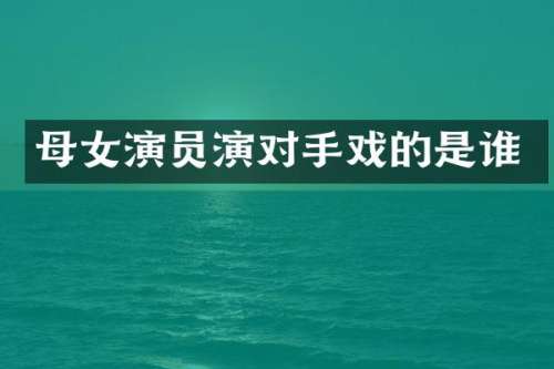 母女演员演对手戏的是谁