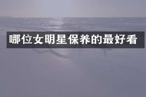 哪位女明星保养的最好看