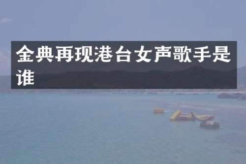 金典再现港台女声歌手是谁