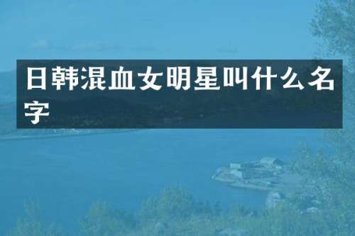 日韩混血女明星叫什么名字