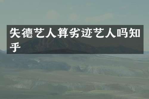 失德艺人算劣迹艺人吗知乎
