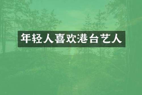 年轻人喜欢港台艺人