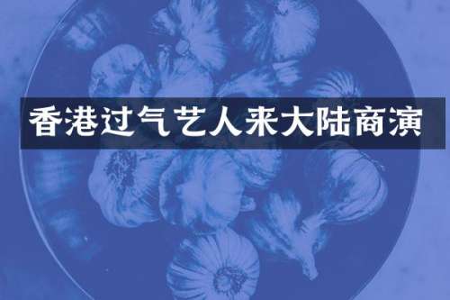 香港过气艺人来大陆商演