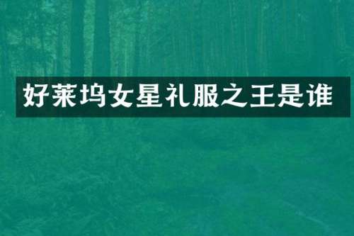 好莱坞女星礼服之王是谁