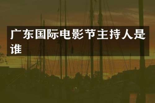 广东国际电影节主持人是谁