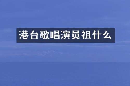 港台歌唱演员祖什么
