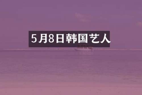 5月8日韩国艺人