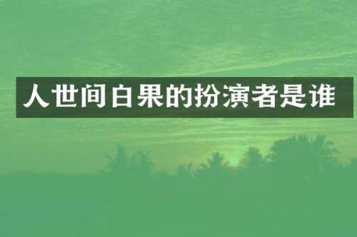 人世间白果的扮演者是谁