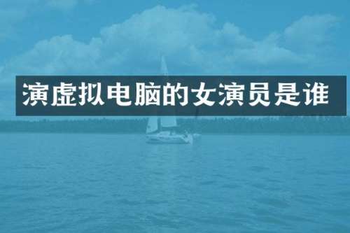 演虚拟电脑的女演员是谁