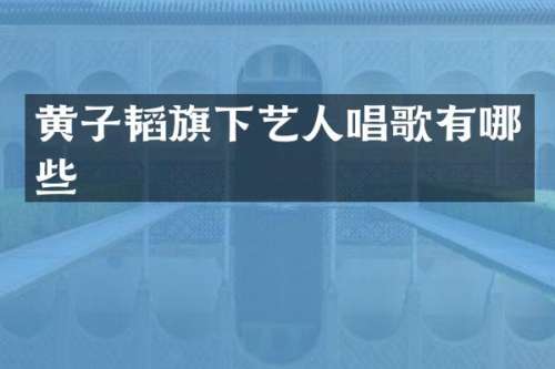 黄子韬旗下艺人唱歌有哪些