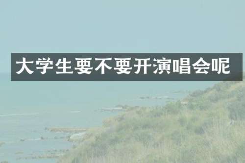 大学生要不要开演唱会呢