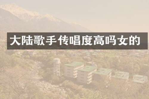 大陆歌手传唱度高吗女的