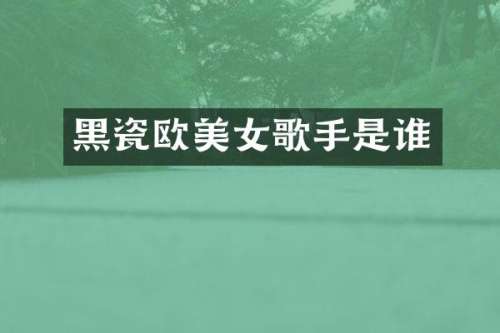 黑瓷欧歌手是谁