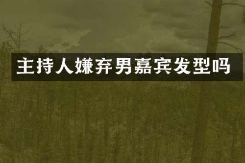 主持人嫌弃男嘉宾发型吗