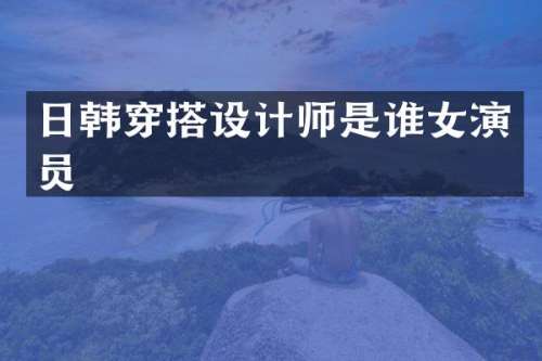 日韩穿搭设计师是谁女演员