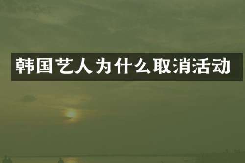 韩国艺人为什么取消活动