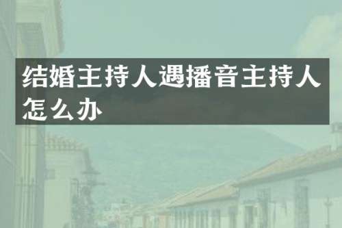 结婚主持人遇播音主持人怎么办