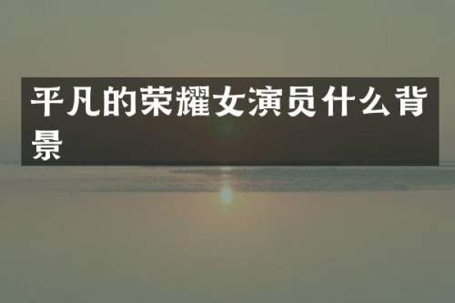 平凡的荣耀女演员什么背景