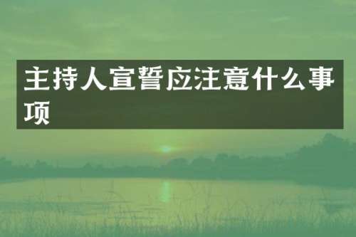 主持人宣誓应注意什么事项
