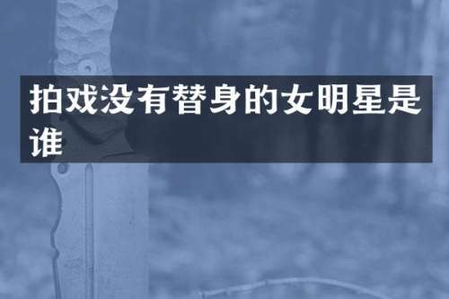 拍戏没有替身的女明星是谁