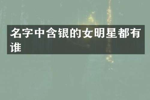名字中含银的女明星都有谁