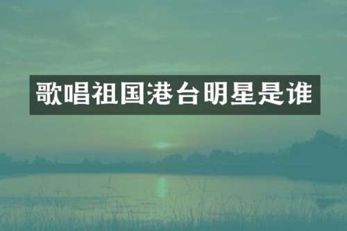 歌唱祖国港台明星是谁