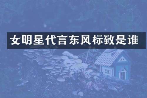 女明星代言东风标致是谁