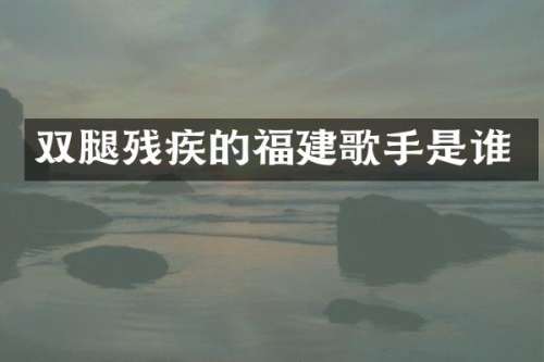双腿残疾的福建歌手是谁