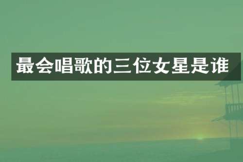 最会唱歌的三位女星是谁